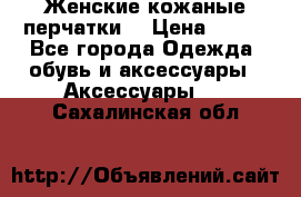 Женские кожаные перчатки. › Цена ­ 700 - Все города Одежда, обувь и аксессуары » Аксессуары   . Сахалинская обл.